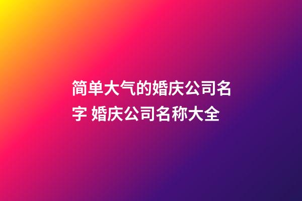 简单大气的婚庆公司名字 婚庆公司名称大全-第1张-公司起名-玄机派